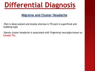 Differential Diagnosis
Migraine and Cluster Headache
-Pain is deep seated and steady whereas in TN pain is superficial and...