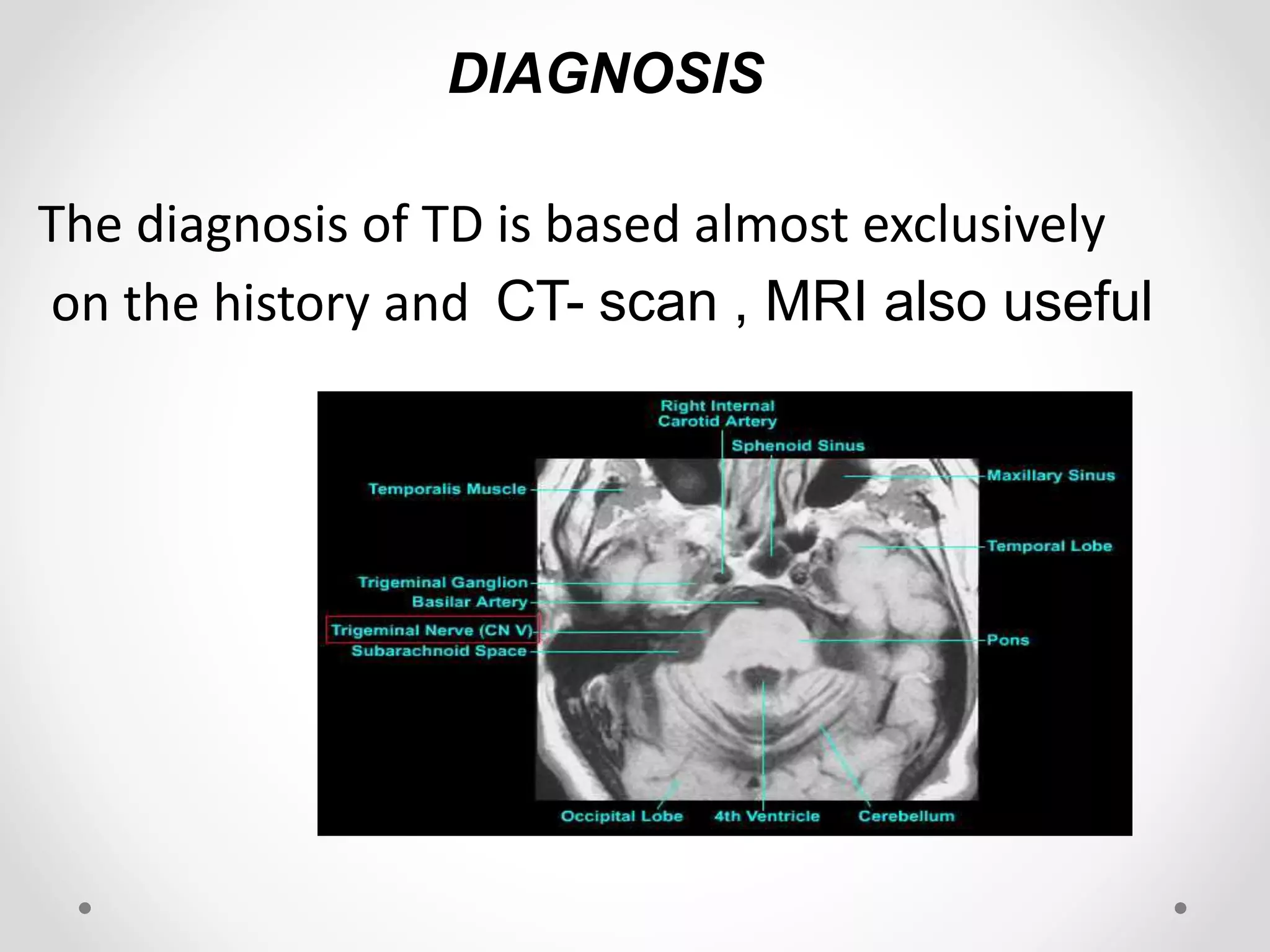 DIAGNOSIS
The diagnosis of TD is based almost exclusively
on the history and CT- scan , MRI also useful
 