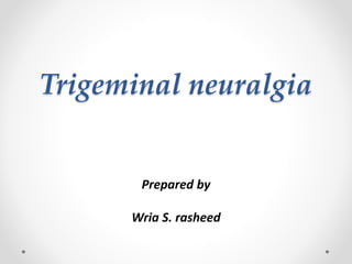 Trigeminal neuralgia
Prepared by
Wria S. rasheed
 