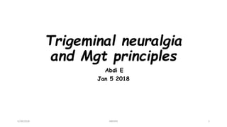 Trigeminal neuralgia
and Mgt principles
Abdi E
Jan 5 2018
5/28/2018 ABDIER 1
 