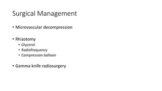 Surgical Management
• Microvascular decompression
• Rhizotomy
• Glycerol
• Radiofrequency
• Compression balloon
• Gamma knife radiosurgery
 