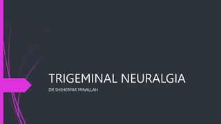 TRIGEMINAL NEURALGIA
DR SHEHERYAR MINALLAH
 