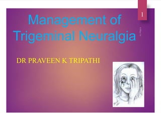 Management of
Trigeminal Neuralgia
DR PRAVEEN K TRIPATHI
1
 