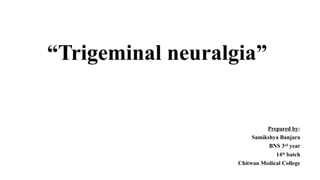 “Trigeminal neuralgia”
Prepared by:
Samikshya Banjara
BNS 3rd
year
14th
batch
Chitwan Medical College
 