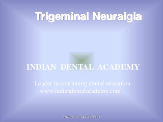 Trigeminal Neuralgia

INDIAN DENTAL ACADEMY
Leader in continuing dental education
www.indiandentalacademy.com

www.indiandentalacademy.com

 