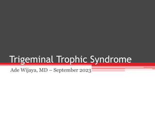 Trigeminal Trophic Syndrome
Ade Wijaya, MD – September 2023
 