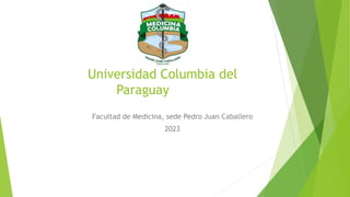 Universidad Columbia del
Paraguay
Facultad de Medicina, sede Pedro Juan Caballero
2023
 