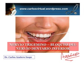 NERVIO TRIGEMINO – BLOQUEO DEL
       NERVIO DENTARIO INFERIOR

Dr. Carlos Azañero Inope