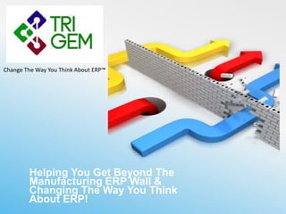 Helping You Get Beyond The
Manufacturing ERP Wall &
Changing The Way You Think
About ERP!
Change The Way You Think About ERP™
 