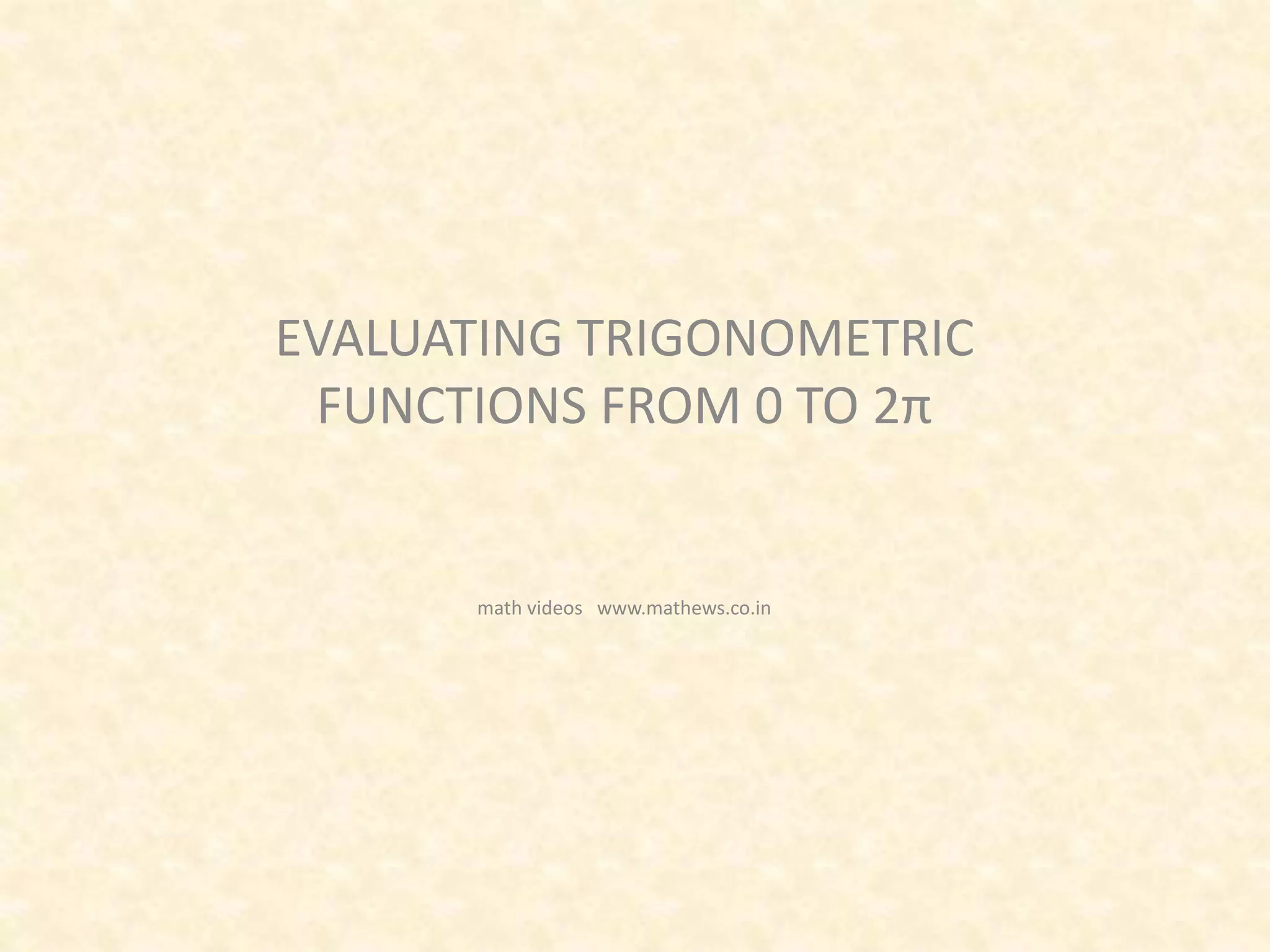 EVALUATING TRIGONOMETRIC
FUNCTIONS FROM 0 TO 2π
math videos www.mathews.co.in
 