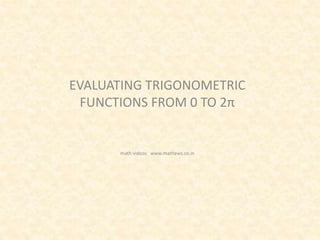 EVALUATING TRIGONOMETRIC
FUNCTIONS FROM 0 TO 2π
math videos www.mathews.co.in
 