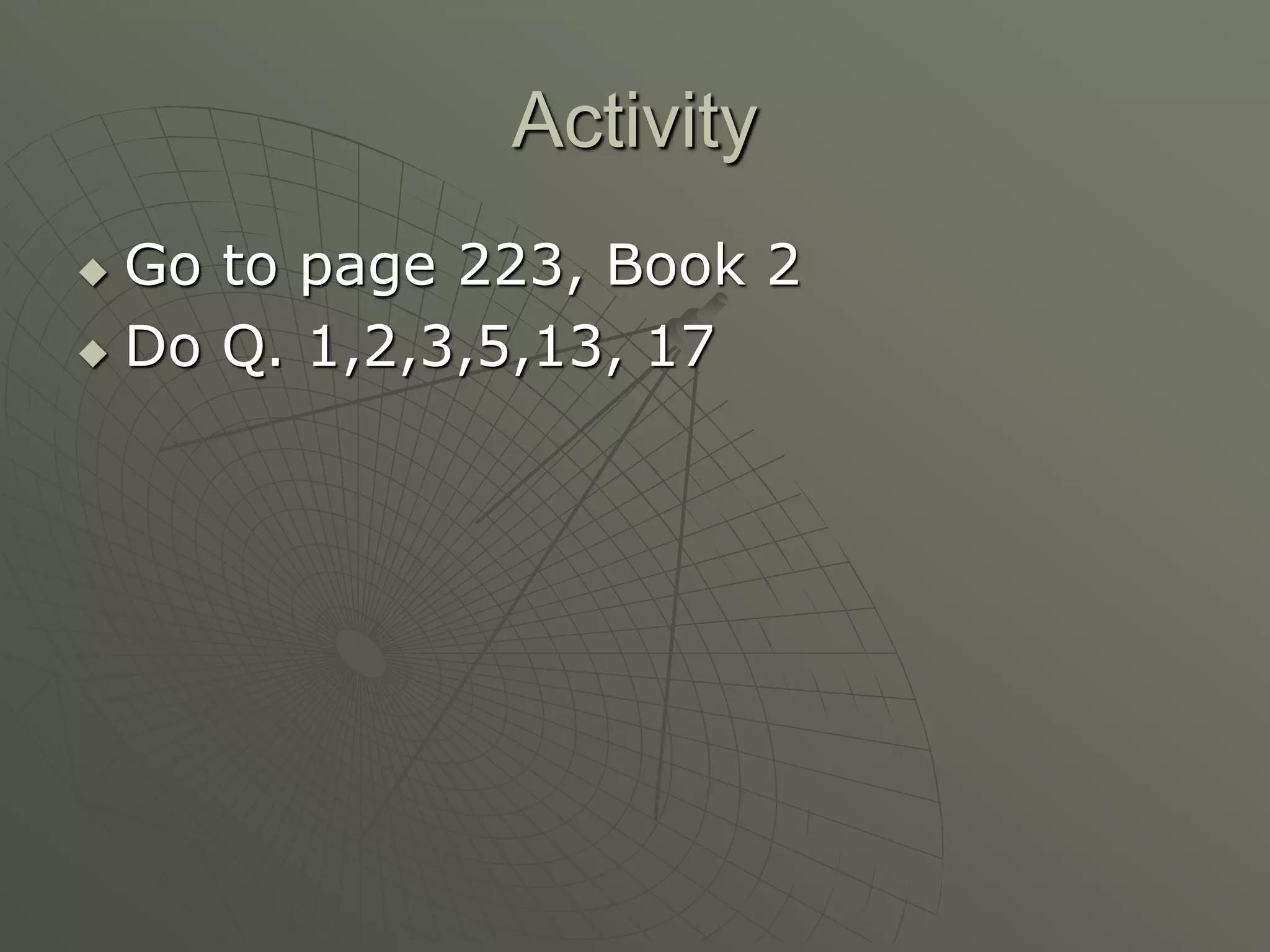 Activity
 Go to page 223, Book 2
 Do Q. 1,2,3,5,13, 17
 