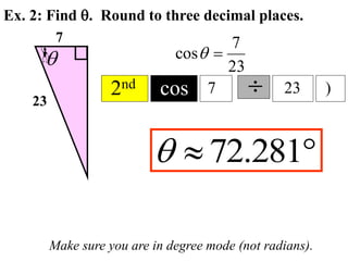 Ex. 2: Find q. Round to three decimal places.
23
7
Make sure you are in degree mode (not radians).
23
7
cos 
q
q
2nd cos 7  23

 281
.
72
q
)
 