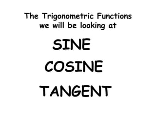 The Trigonometric Functions
we will be looking at
SINE
COSINE
TANGENT
 
