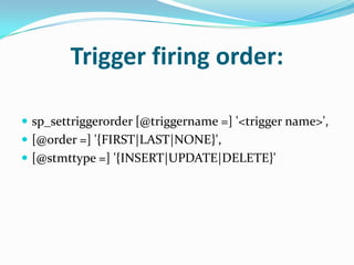 Trigger firing order:
 sp_settriggerorder [@triggername =] '<trigger name>',
 [@order =] '{FIRST|LAST|NONE}',
 [@stmttype =] '{INSERT|UPDATE|DELETE}'
 