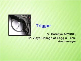 Trigger
V. Saranya AP/CSE,
Sri Vidya College of Engg & Tech,
virudhunagar

 