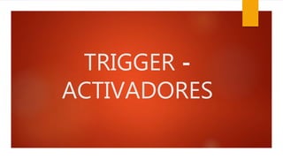 TRIGGER -
ACTIVADORES
 