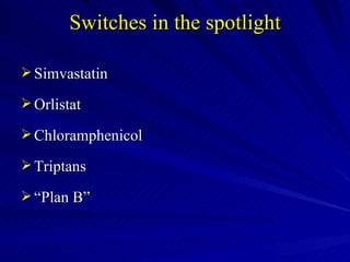 Switches in the spotlight Simvastatin Orlistat  Chloramphenicol Triptans “ Plan B” 