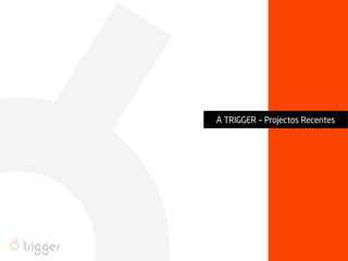A TRIGGER – Projectos Recentes  