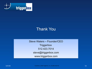 Thank You Steve Waters – Founder/CEO Triggerbox  512.423.7014 [email_address] www.triggerbox.com 06/07/09 Copyright (c) 2008 Triggerbox, Inc. all rights reserved 
