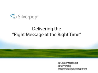 Delivering the “Right Message at the Right Time” @LorenMcDonald @Silverpop lmcdonald@silverpop.com 