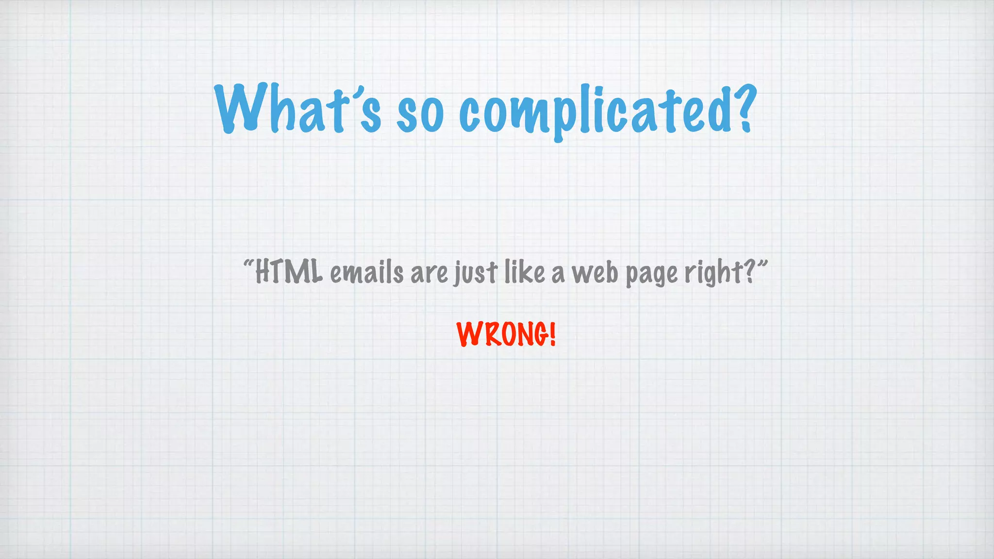 What’s so complicated?
“HTML emails are just like a web page right?”
WRONG!
 