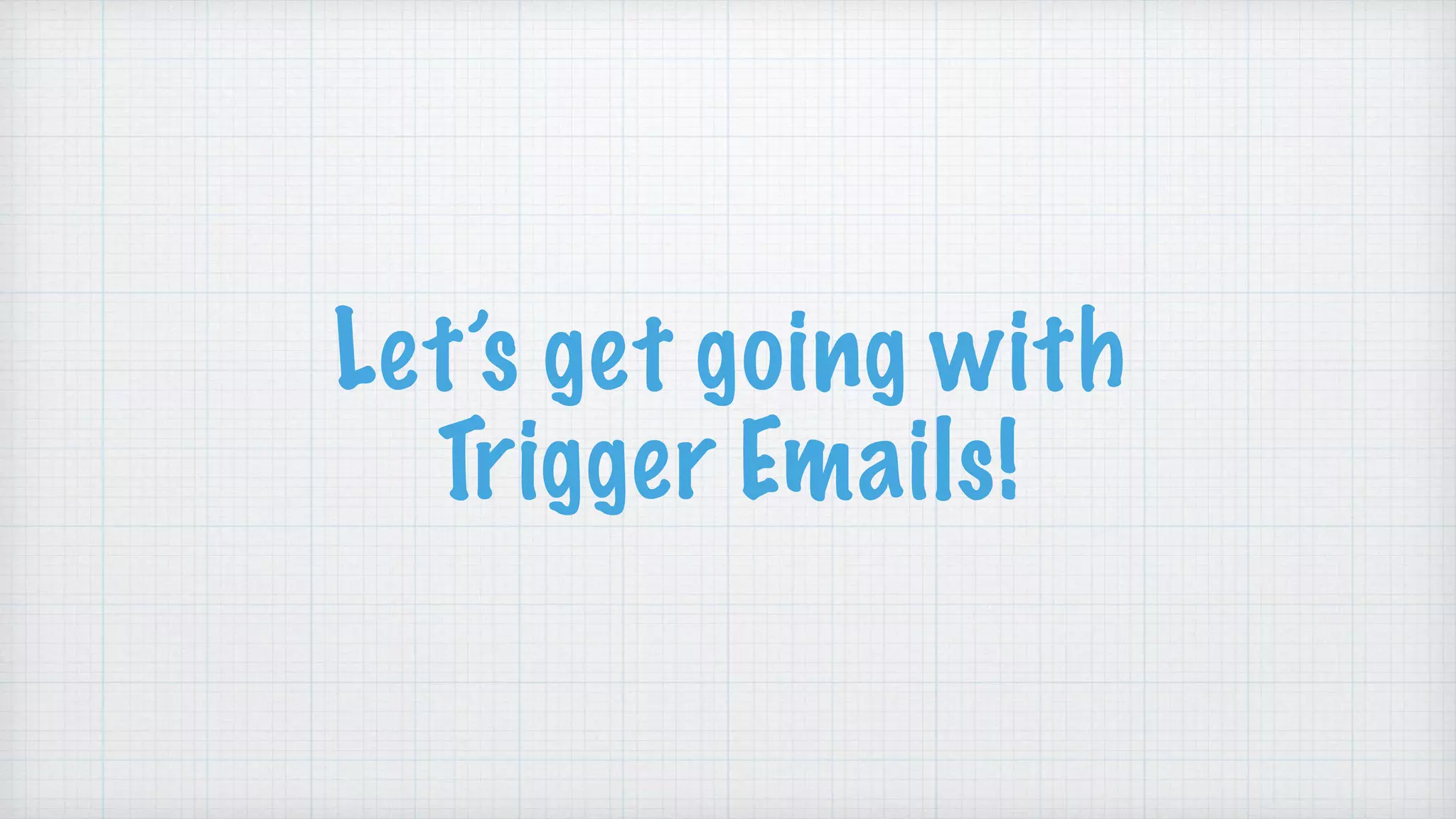 Let’s get going with
Trigger Emails!
 