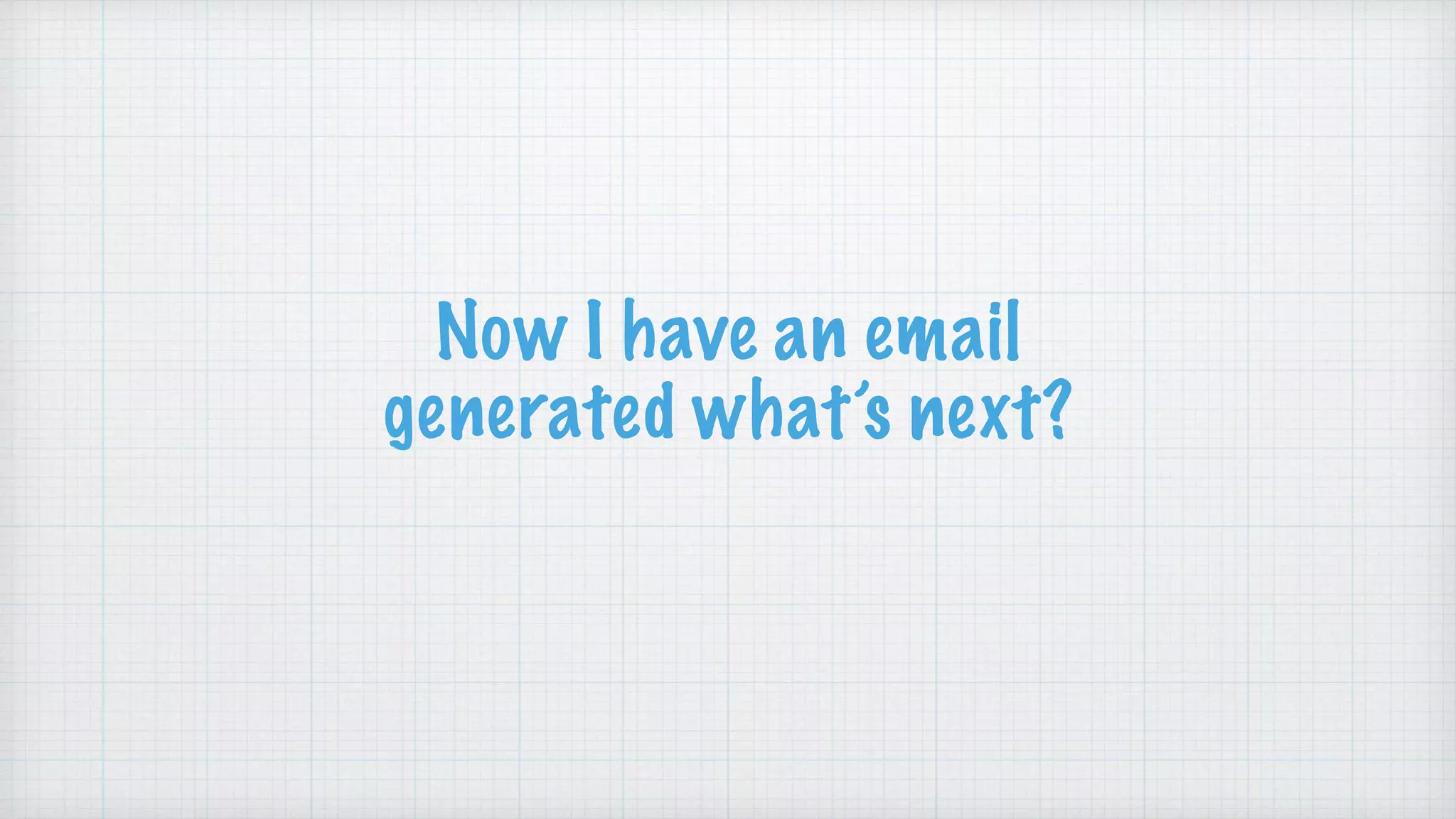 Now I have an email
generated what’s next?
 
