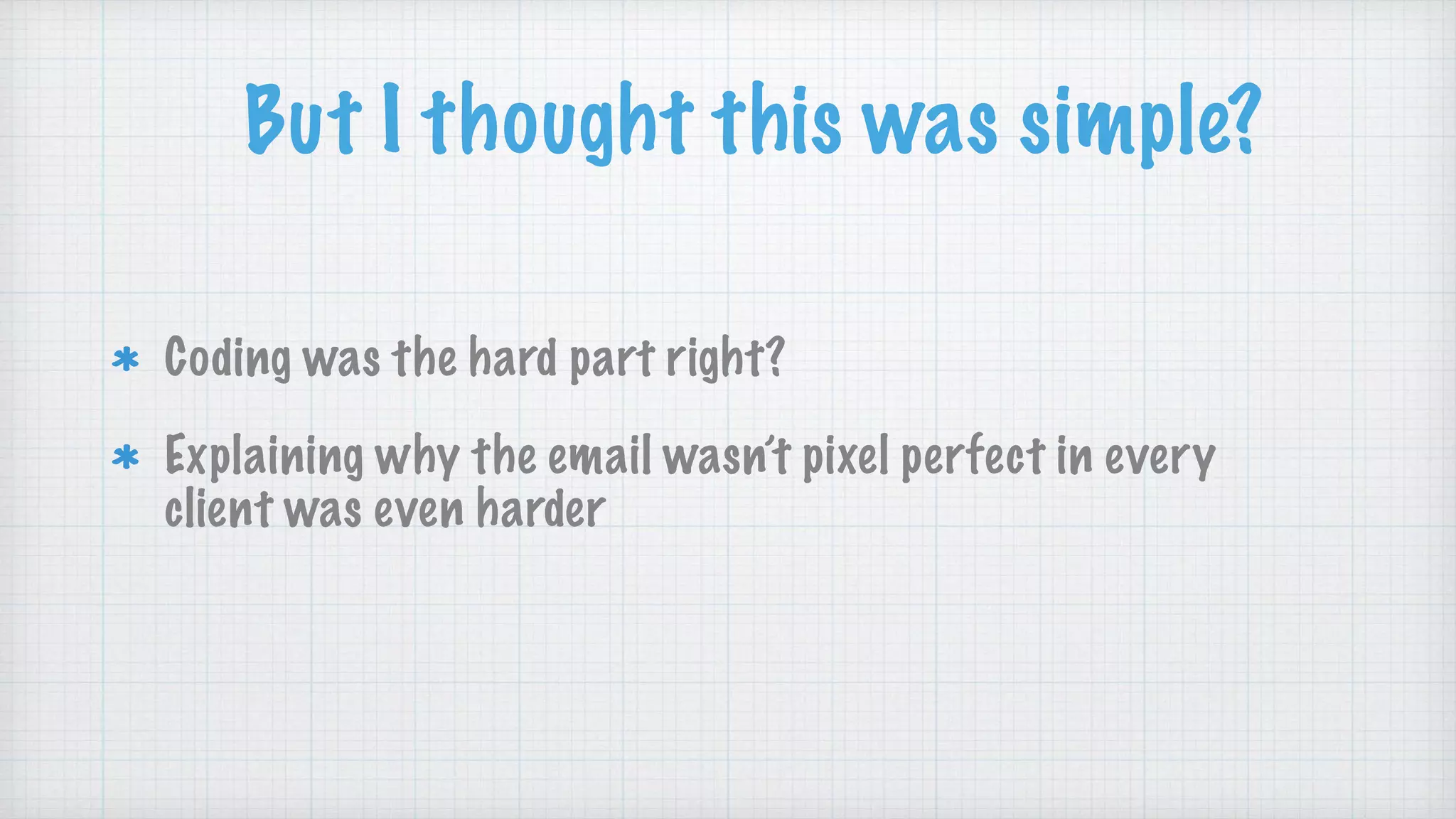 But I thought this was simple?
Coding was the hard part right?
Explaining why the email wasn’t pixel perfect in every
client was even harder
 