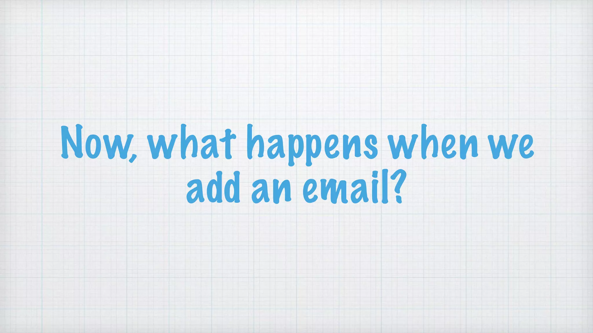 Now, what happens when we
add an email?
 