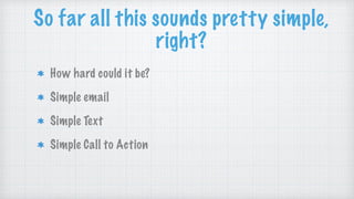 So far all this sounds pretty simple,
right?
How hard could it be?
Simple email
Simple Text
Simple Call to Action
 