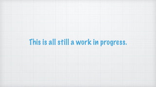 This is all still a work in progress.
 