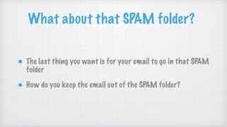 What about that SPAM folder?
The last thing you want is for your email to go in that SPAM
folder
How do you keep the email out of the SPAM folder?
 