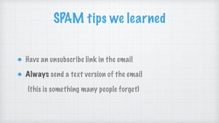 SPAM tips we learned
Have an unsubscribe link in the email
Always send a text version of the email
(this is something many people forget)
 