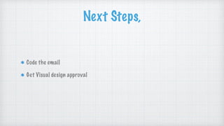 Next Steps,
Code the email
Get Visual design approval
 