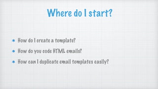 Where do I start?
How do I create a template?
How do you code HTML emails?
How can I duplicate email templates easily?
 