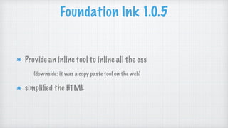 Foundation Ink 1.0.5
Provide an inline tool to inline all the css
(downside: it was a copy paste tool on the web)
simpliﬁed the HTML
 
