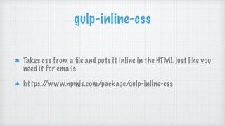 gulp-inline-css
Takes css from a ﬁle and puts it inline in the HTML just like you
need it for emails
https://www.npmjs.com/package/gulp-inline-css
 