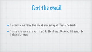 Test the email
I need to preview the emails in many different clients
There are several apps that do this EmailOnAcid, Litmus, etc
I chose Litmus
 