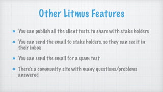 Other Litmus Features
You can publish all the client tests to share with stake holders
You can send the email to stake holders, so they can see it in
their inbox
You can send the email for a spam test
There’s a community site with many questions/problems
answered
 