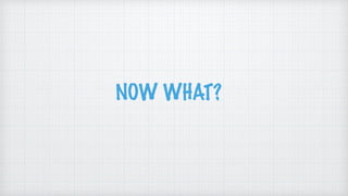 NOW WHAT?
 