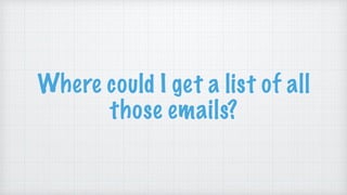 Where could I get a list of all
those emails?
 