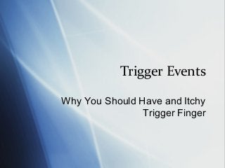 Trigger Events
Why You Should Have and Itchy
Trigger Finger

 
