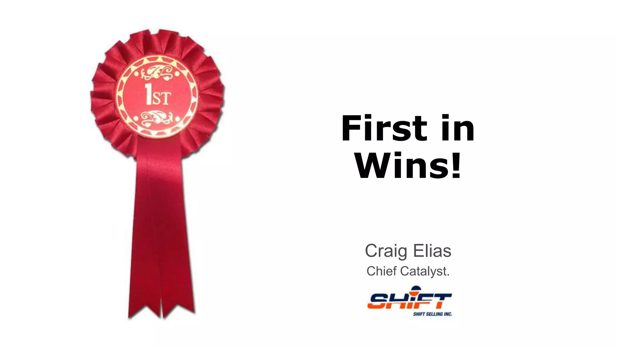 First in
Wins!
Craig Elias
Chief Catalyst.
 