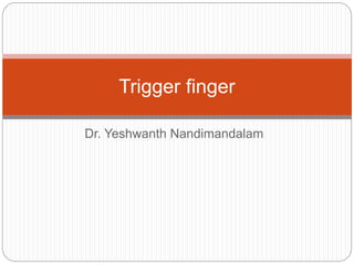 Dr. Yeshwanth Nandimandalam
Trigger finger
 