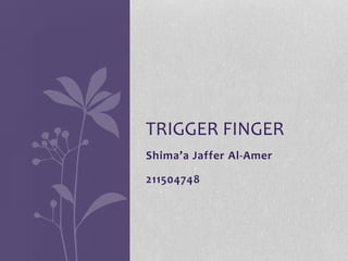 Shima’a Jaffer Al-Amer
211504748
TRIGGER FINGER
 