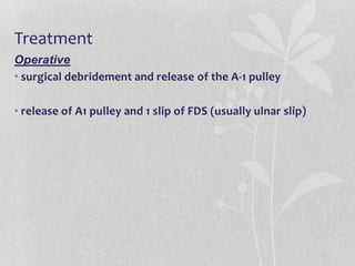 Treatment
Operative
• surgical debridement and release of the A-1 pulley
• release of A1 pulley and 1 slip of FDS (usually ulnar slip)
 
