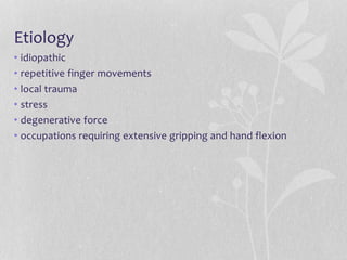 Etiology
• idiopathic
• repetitive finger movements
• local trauma
• stress
• degenerative force
• occupations requiring extensive gripping and hand flexion
 