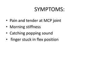 SYMPTOMS:
• Pain and tender at MCP joint
• Morning stiffness
• Catching popping sound
• finger stuck in flex position
 