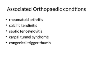 Associated Orthopaedic condtions
• rheumatoid arthritis
• calcific tendinitis
• septic tenosynovitis
• carpal tunnel syndrome
• congenital trigger thumb
 